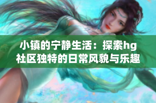 小镇的宁静生活：探索hg社区独特的日常风貌与乐趣