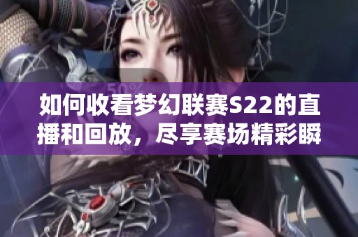 如何收看梦幻联赛S22的直播和回放，尽享赛场精彩瞬间