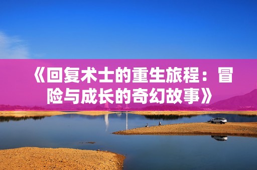 《回复术士的重生旅程：冒险与成长的奇幻故事》