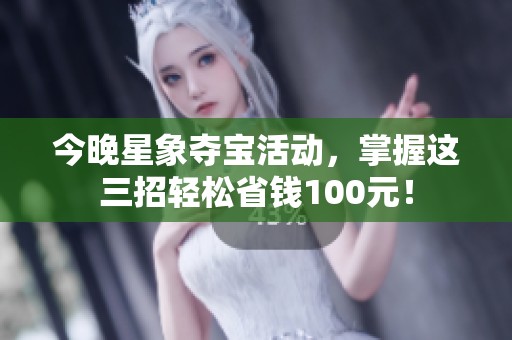 今晚星象夺宝活动，掌握这三招轻松省钱100元！