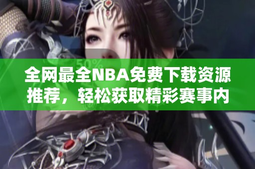 全网最全NBA免费下载资源推荐，轻松获取精彩赛事内容