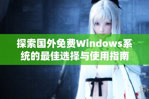 探索国外免费Windows系统的最佳选择与使用指南