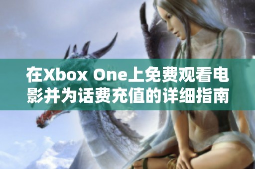 在Xbox One上免费观看电影并为话费充值的详细指南