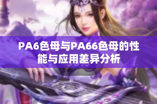 PA6色母与PA66色母的性能与应用差异分析