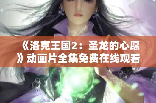 《洛克王国2：圣龙的心愿》动画片全集免费在线观看地址分享