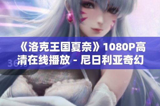 《洛克王国夏奈》1080P高清在线播放 - 尼日利亚奇幻冒险电影推荐