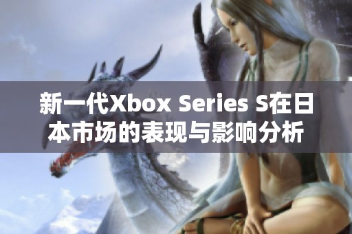 新一代Xbox Series S在日本市场的表现与影响分析