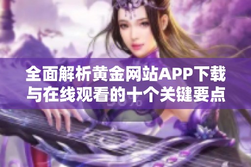 全面解析黄金网站APP下载与在线观看的十个关键要点