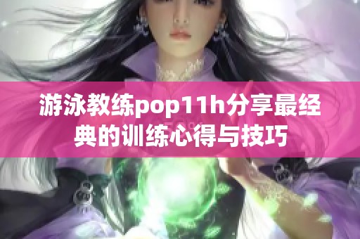 游泳教练pop11h分享最经典的训练心得与技巧