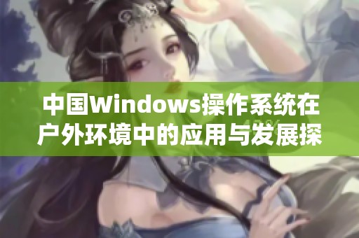 中国Windows操作系统在户外环境中的应用与发展探索