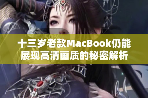 十三岁老款MacBook仍能展现高清画质的秘密解析