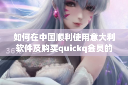 如何在中国顺利使用意大利软件及购买quickq会员的实用指南