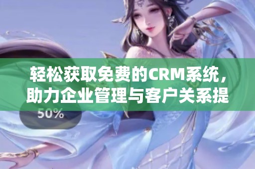 轻松获取免费的CRM系统，助力企业管理与客户关系提升