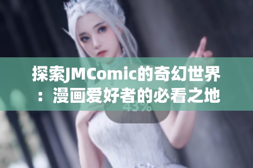 探索JMComic的奇幻世界：漫画爱好者的必看之地