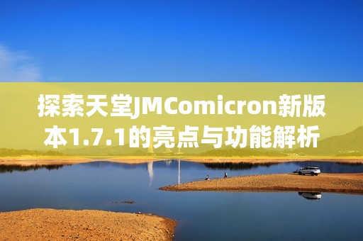 探索天堂JMComicron新版本1.7.1的亮点与功能解析