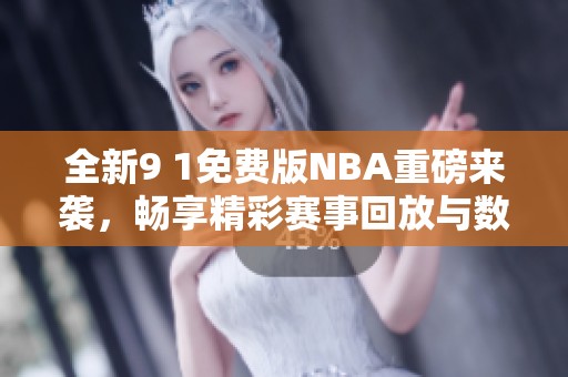 全新9 1免费版NBA重磅来袭，畅享精彩赛事回放与数据解析