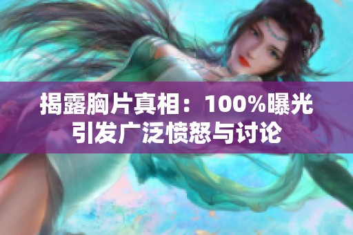 揭露胸片真相：100%曝光引发广泛愤怒与讨论