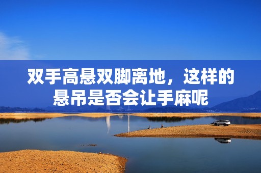 双手高悬双脚离地，这样的悬吊是否会让手麻呢