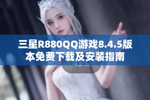 三星R880QQ游戏8.4.5版本免费下载及安装指南