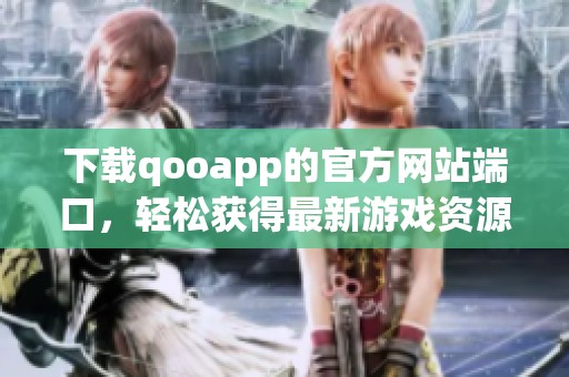 下载qooapp的官方网站端口，轻松获得最新游戏资源