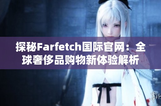 探秘Farfetch国际官网：全球奢侈品购物新体验解析