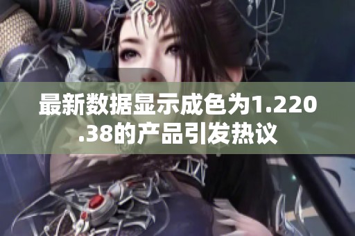 最新数据显示成色为1.220.38的产品引发热议