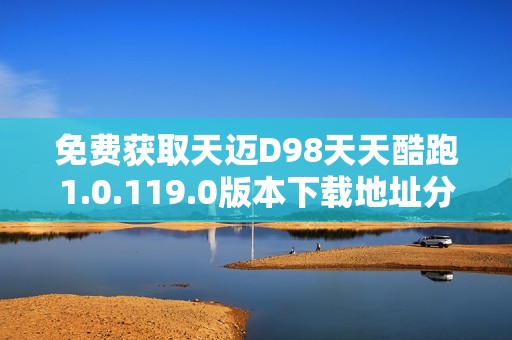 免费获取天迈D98天天酷跑1.0.119.0版本下载地址分享