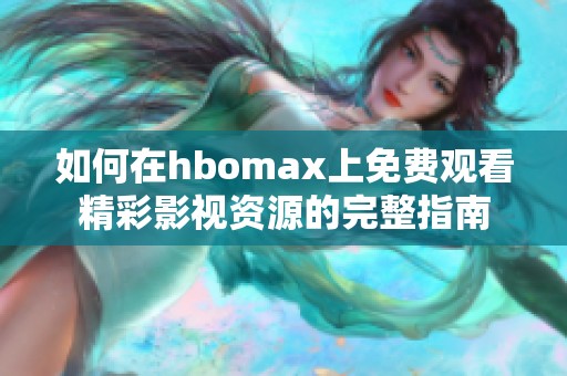 如何在hbomax上免费观看精彩影视资源的完整指南