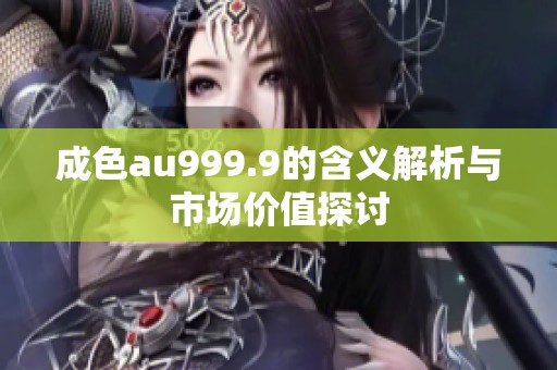 成色au999.9的含义解析与市场价值探讨