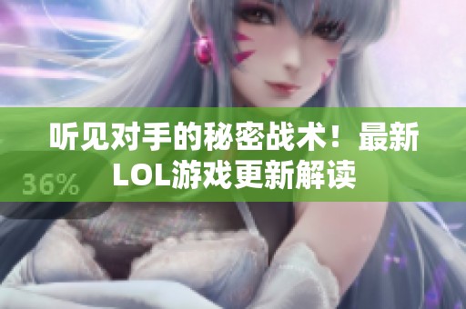 听见对手的秘密战术！最新LOL游戏更新解读