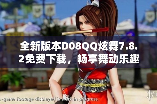 全新版本D08QQ炫舞7.8.2免费下载，畅享舞动乐趣