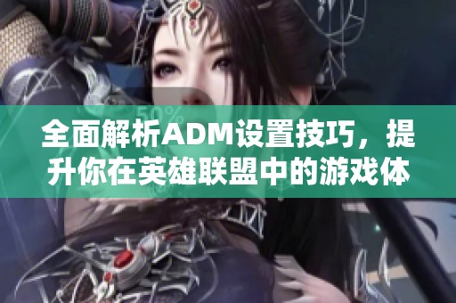 全面解析ADM设置技巧，提升你在英雄联盟中的游戏体验