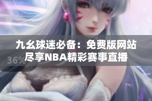 九幺球迷必备：免费版网站尽享NBA精彩赛事直播