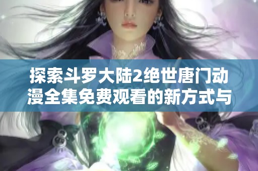 探索斗罗大陆2绝世唐门动漫全集免费观看的新方式与平台