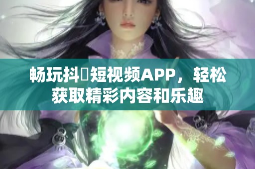 畅玩抖抈短视频APP，轻松获取精彩内容和乐趣