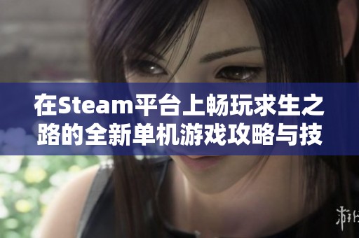 在Steam平台上畅玩求生之路的全新单机游戏攻略与技巧分享