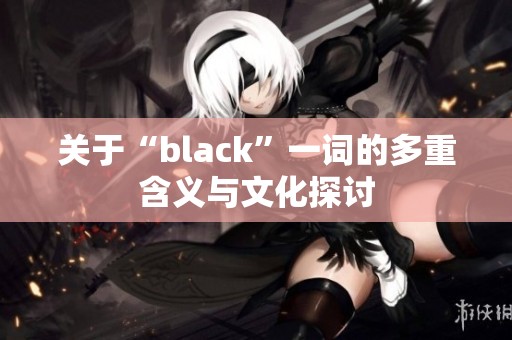 关于“black”一词的多重含义与文化探讨