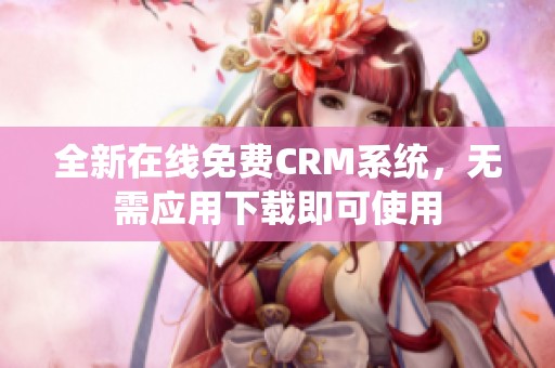 全新在线免费CRM系统，无需应用下载即可使用