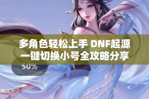 多角色轻松上手 DNF起源一键切换小号全攻略分享