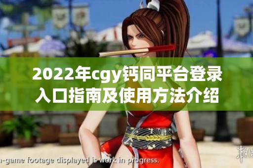 2022年cgy钙同平台登录入口指南及使用方法介绍