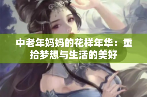 中老年妈妈的花样年华：重拾梦想与生活的美好