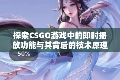 探索CSGO游戏中的即时播放功能与其背后的技术原理