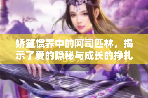 娇笙惯养中的阿司匹林，揭示了爱的隐秘与成长的挣扎