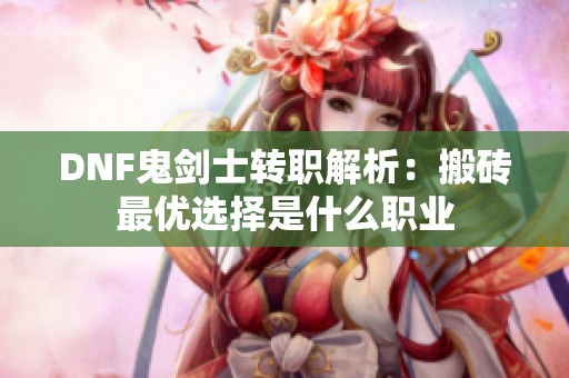 DNF鬼剑士转职解析：搬砖最优选择是什么职业