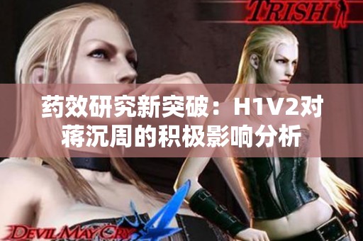 药效研究新突破：H1V2对蒋沉周的积极影响分析