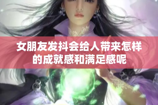 女朋友发抖会给人带来怎样的成就感和满足感呢