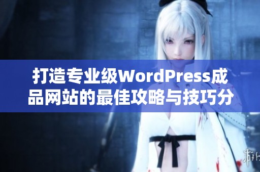 打造专业级WordPress成品网站的最佳攻略与技巧分享