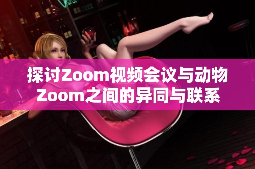 探讨Zoom视频会议与动物Zoom之间的异同与联系