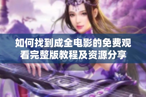 如何找到成全电影的免费观看完整版教程及资源分享