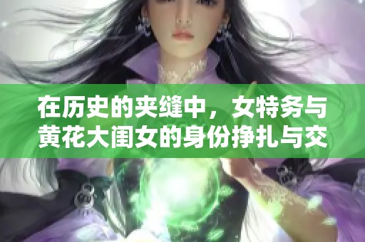 在历史的夹缝中，女特务与黄花大闺女的身份挣扎与交锋